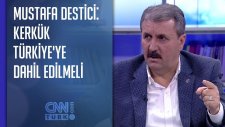 Mustafa Destici: Kerkük Türkiye'ye Dahil Edilmeli