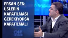 Ersan Şen: Üslerin Kapatılması Gerekiyorsa Kapatılmalı