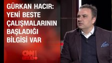 Gürkan Hacır: Yeni Beste Çalışmalarının Başladığı Bilgisi Var