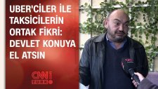 Uber'ciler İle Taksicilerin Ortak Fikri: Devlet Konuya El Atsın
