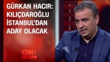 Gürkan Hacır: Kemal Kılıçdaroğlu İstanbul'dan Aday Olacak