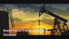 Brent Petrol Fiyatı 78 Doların Üstünde
