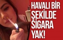 HAVALI ŞEKİLDE SİGARA YAK !
