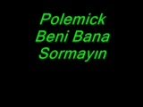 Polemick - Beni Bana Sormayın Polemick - Beni Bana Sormayın