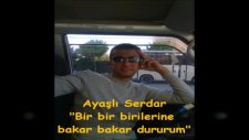 Ayaşlı Serdar-Bir Bir Birilerine Bakar Bakar Dururum