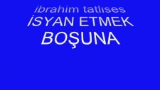 İbrahim Tatlises İsyan Etmek Boşuna