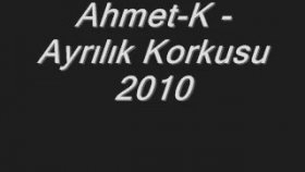 Ahmet K - Ayrılık Korkusu Ahmet K - Ayrılık Korkusu