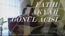 Fatih Akyar - Gönül Acısı