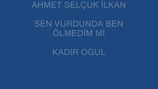 Kadir Oğul - Ahmet Selcuk İlkan - Sen Vurdunda Ben Ölmedim Mi