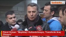 Fikret Orman: Beşiktaşı Kullandırtmayız, Transferde Araç Olmayız