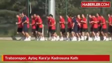 Trabzonspor, Aytaç Karayı Kadrosuna Kattı