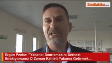 Ergün Penbe: Yabancı Sınırlamasını Serbest Bırakıyorsanız O Zaman Kaliteli Yabancı Getirmek...