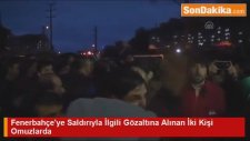 Fenerbahçe'ye Saldırıyla İlgili Gözaltına Alınan İki Kişi Omuzlarda