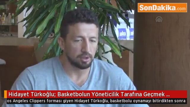 Hidayet Türkoğlu quot Basketbolun Yöneticilik Tarafına Geçmek İstiyorum quot