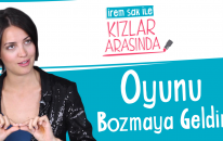 Oyunu Bozmaya Geldim | İrem Sak ile Kızlar Arasında #7