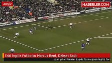 Eski İngiliz Futbolcu Marcus Bent, Dehşet Saçtı