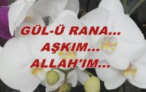 Gül-Ü Rana... Aşkım... Allah'ım...