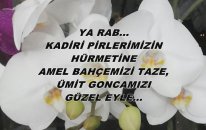 Ya Rab... Kadiri Pirlerimizin Hürmetine Amel Bahçelerimizi Taze, Ümit Goncamızı Güzel Eyle...