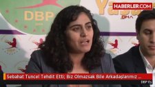 Sebahat Tuncel Tehdit Etti Biz Olmazsak Bile Arkadas?larımız Hesap Soracak