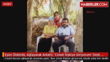 Eşini Öldürdü Ağlayarak Anlattı 'Cinsel İlişkiye Giriyorum' Dedi Öldürdüm