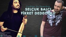 Selçuk Balcı & Fikret Dedeoğlu - Uzaktan Da Severdum