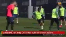 Barcelona PSG Maçı Öncesinde Türkleri Örnek Gösterdi