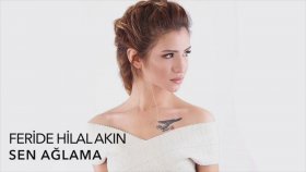 Feride Hilal Akın - Sen Ağlama Feride Hilal Akın - Sen Ağlama
