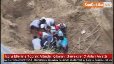 İşçiyi Elleriyle Toprak Altından Çıkaran İtfaiyeciler O Anları Anlattı